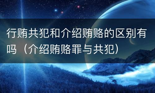 行贿共犯和介绍贿赂的区别有吗（介绍贿赂罪与共犯）
