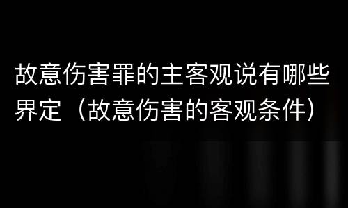 故意伤害罪的主客观说有哪些界定（故意伤害的客观条件）