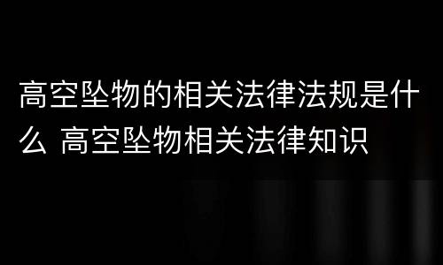 高空坠物的相关法律法规是什么 高空坠物相关法律知识
