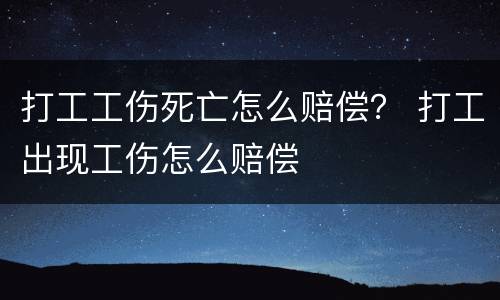 打工工伤死亡怎么赔偿？ 打工出现工伤怎么赔偿