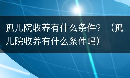 孤儿院收养有什么条件？（孤儿院收养有什么条件吗）