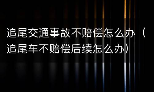 追尾交通事故不赔偿怎么办（追尾车不赔偿后续怎么办）