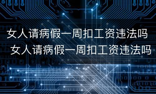 女人请病假一周扣工资违法吗 女人请病假一周扣工资违法吗