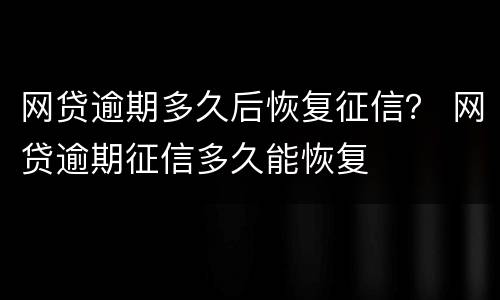 网贷逾期多久后恢复征信？ 网贷逾期征信多久能恢复