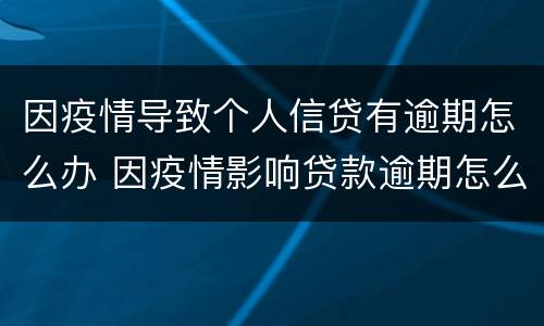 因疫情导致个人信贷有逾期怎么办 因疫情影响贷款逾期怎么办