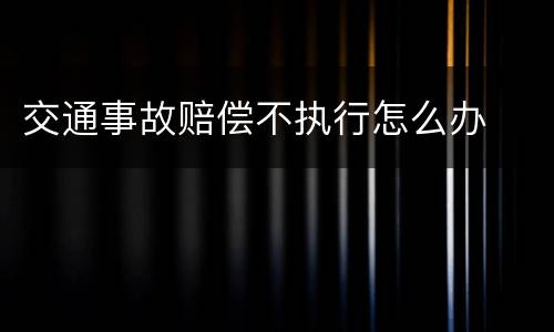 交通事故赔偿不执行怎么办