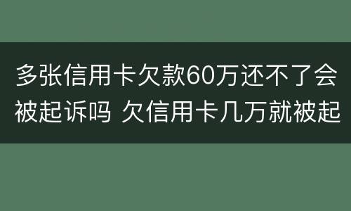多张信用卡欠款60万还不了会被起诉吗 欠信用卡几万就被起诉