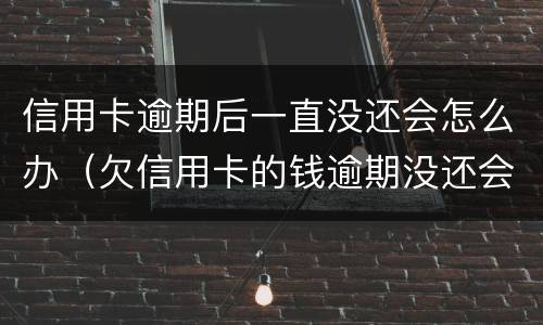 信用卡逾期后一直没还会怎么办（欠信用卡的钱逾期没还会怎么样）