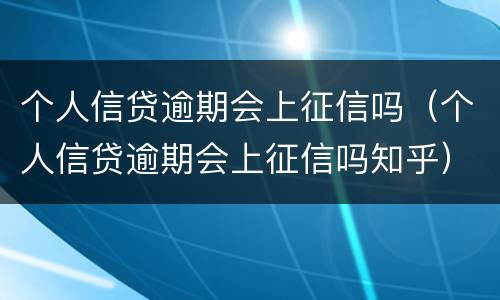 个人信贷逾期会上征信吗（个人信贷逾期会上征信吗知乎）