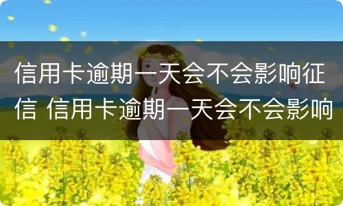 信用卡逾期一天会不会影响征信 信用卡逾期一天会不会影响征信?