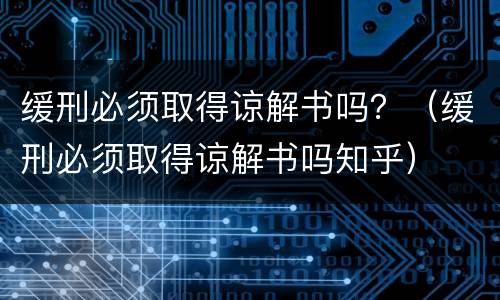 缓刑必须取得谅解书吗？（缓刑必须取得谅解书吗知乎）
