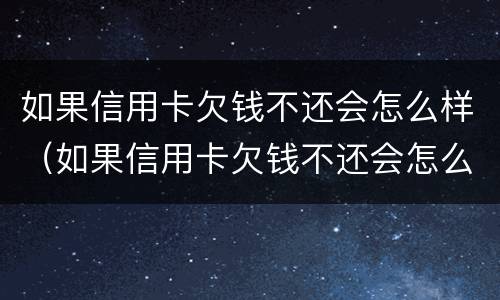 如果信用卡欠钱不还会怎么样（如果信用卡欠钱不还会怎么样处理）