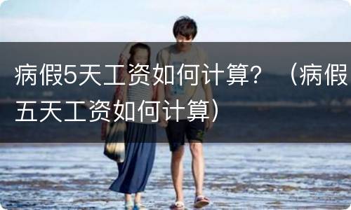 病假5天工资如何计算？（病假五天工资如何计算）