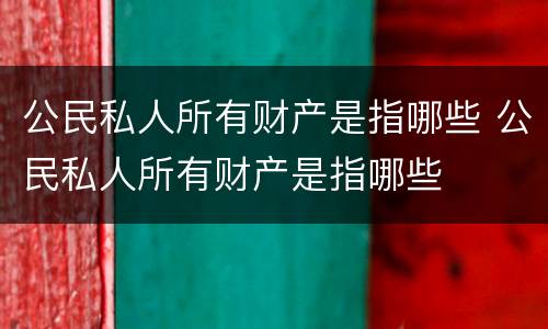 公民私人所有财产是指哪些 公民私人所有财产是指哪些