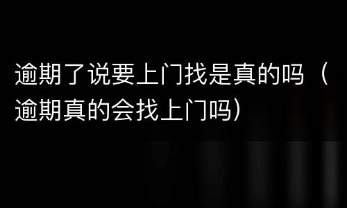 逾期了说要上门找是真的吗（逾期真的会找上门吗）