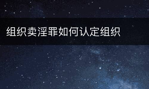 组织卖淫罪如何认定组织