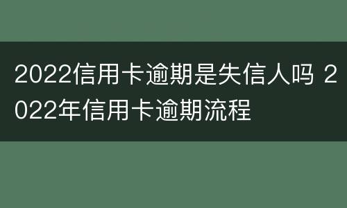 2022信用卡逾期是失信人吗 2022年信用卡逾期流程