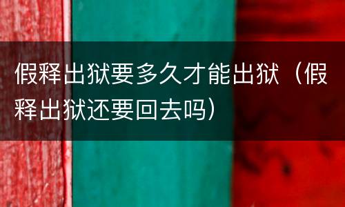 假释出狱要多久才能出狱（假释出狱还要回去吗）