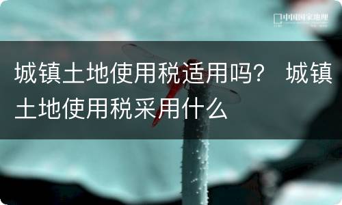 城镇土地使用税适用吗？ 城镇土地使用税采用什么