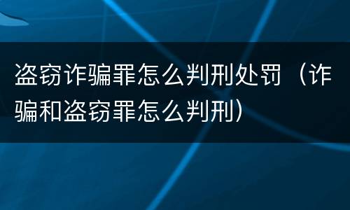 盗窃诈骗罪怎么判刑处罚（诈骗和盗窃罪怎么判刑）
