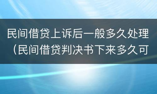 民间借贷上诉后一般多久处理（民间借贷判决书下来多久可以上诉）