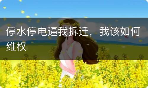 停水停电逼我拆迁，我该如何维权