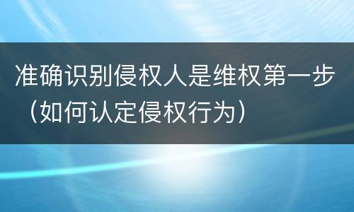 准确识别侵权人是维权第一步（如何认定侵权行为）