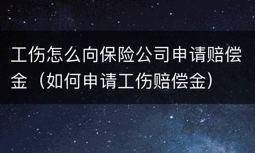 工伤怎么向保险公司申请赔偿金（如何申请工伤赔偿金）