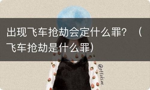 出现飞车抢劫会定什么罪？（飞车抢劫是什么罪）