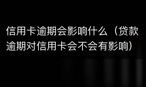 信用卡逾期会影响什么（贷款逾期对信用卡会不会有影响）