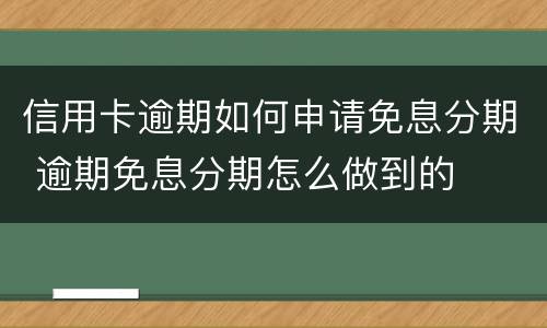 信用卡逾期如何申请免息分期 逾期免息分期怎么做到的