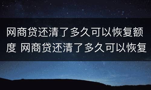 网商贷还清了多久可以恢复额度 网商贷还清了多久可以恢复额度啊