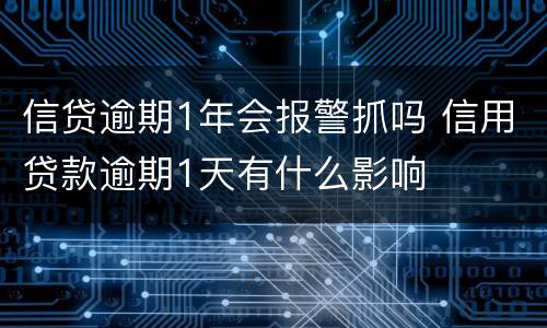 信贷逾期1年会报警抓吗 信用贷款逾期1天有什么影响