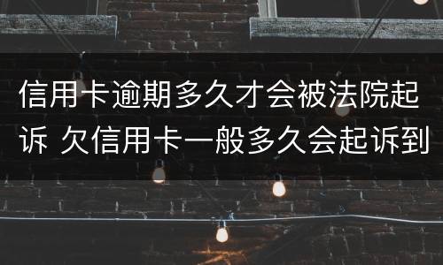 信用卡逾期多久才会被法院起诉 欠信用卡一般多久会起诉到法院