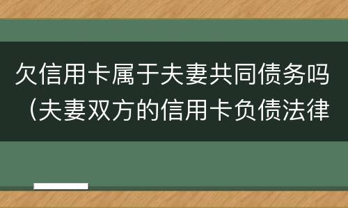 欠信用卡属于夫妻共同债务吗（夫妻双方的信用卡负债法律法规）