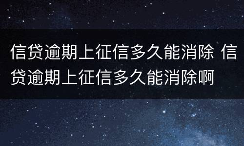 信贷逾期上征信多久能消除 信贷逾期上征信多久能消除啊