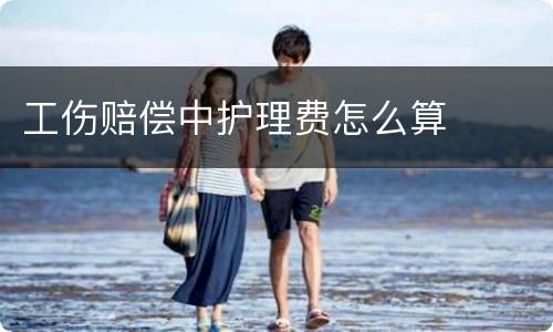 工伤赔偿中护理费怎么算