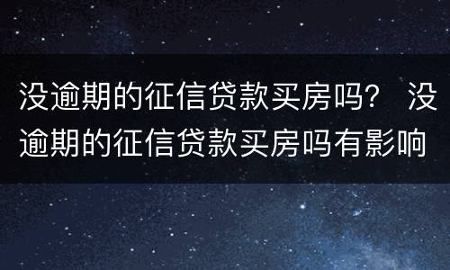 没逾期的征信贷款买房吗？ 没逾期的征信贷款买房吗有影响吗
