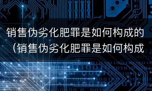 销售伪劣化肥罪是如何构成的（销售伪劣化肥罪是如何构成的罪名）