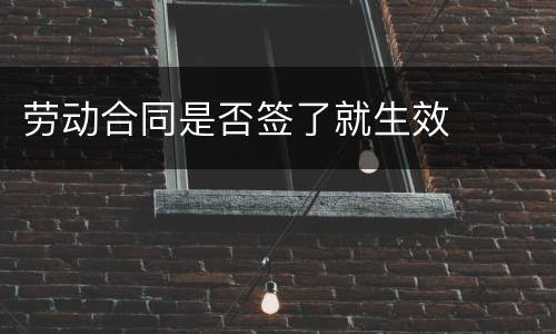 劳动合同是否签了就生效