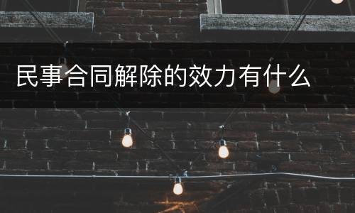 民事合同解除的效力有什么