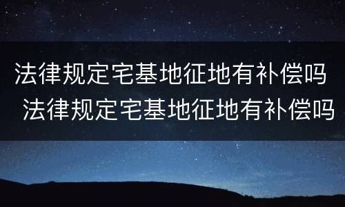 法律规定宅基地征地有补偿吗 法律规定宅基地征地有补偿吗多少钱