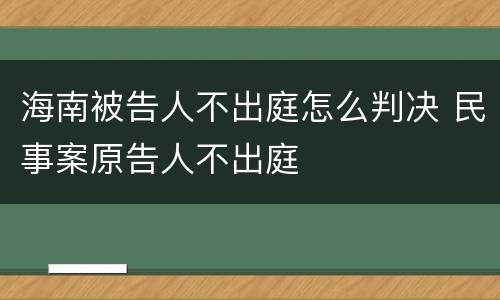 海南被告人不出庭怎么判决 民事案原告人不出庭