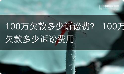 100万欠款多少诉讼费？ 100万欠款多少诉讼费用