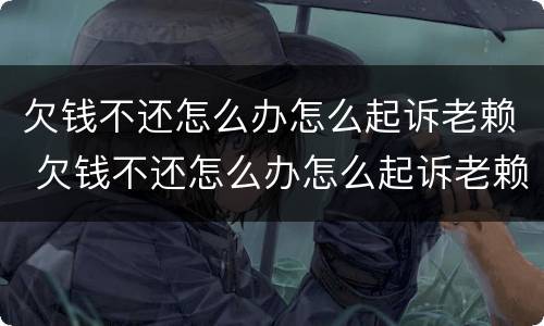 欠钱不还怎么办怎么起诉老赖 欠钱不还怎么办怎么起诉老赖呢