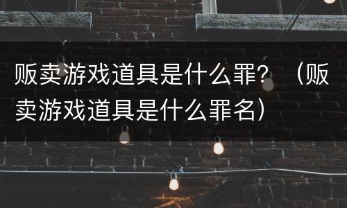 贩卖游戏道具是什么罪？（贩卖游戏道具是什么罪名）