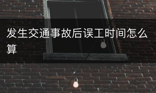 发生交通事故后误工时间怎么算