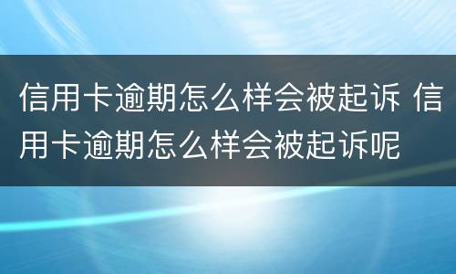 信用卡逾期怎么样会被起诉 信用卡逾期怎么样会被起诉呢