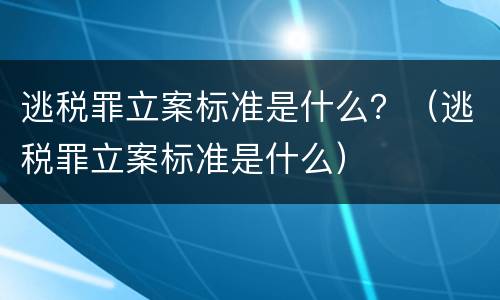 逃税罪立案标准是什么？（逃税罪立案标准是什么）