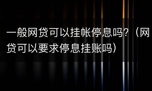 一般网贷可以挂帐停息吗?（网贷可以要求停息挂账吗）